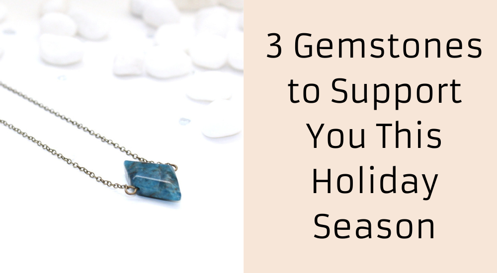 3 GEMSTONES TO SUPPORT YOU THIS HOLIDAY SEASON